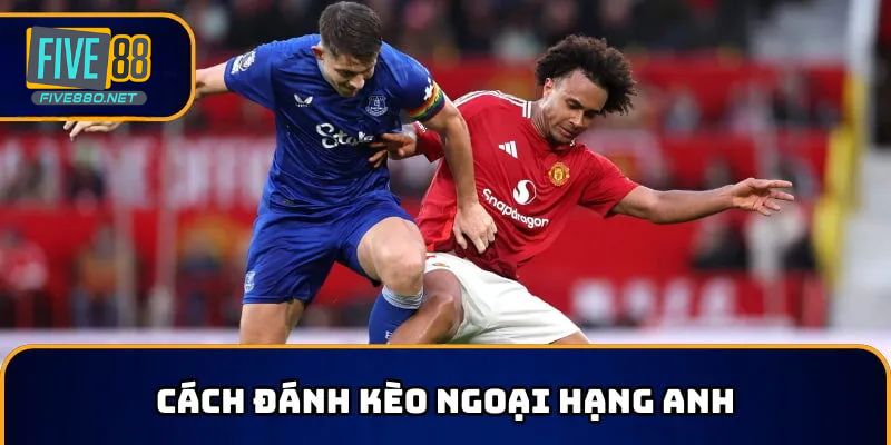 Bóng đá Ngoại Hạng Anh dễ chơi hơn khi áp dụng cách đánh hiệu quả